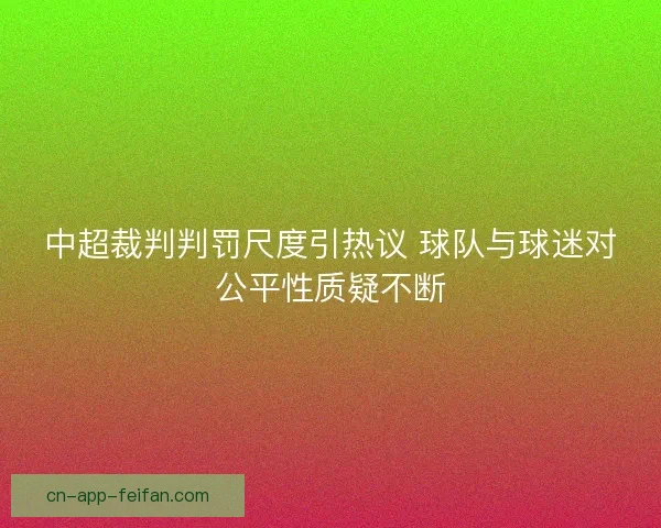 中超裁判判罚尺度引热议 球队与球迷对公平性质疑不断