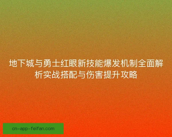 地下城与勇士红眼新技能爆发机制全面解析实战搭配与伤害提升攻略 地下城与勇士红眼新技能爆发机制全面解析实战搭配与伤害提升攻略