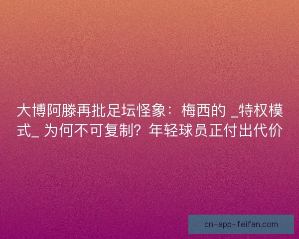 大博阿滕再批足坛怪象：梅西的 _特权模式_ 为何不可复制？年轻球员正付出代价