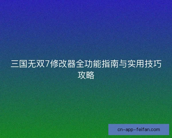 三国无双7修改器全功能指南与实用技巧攻略