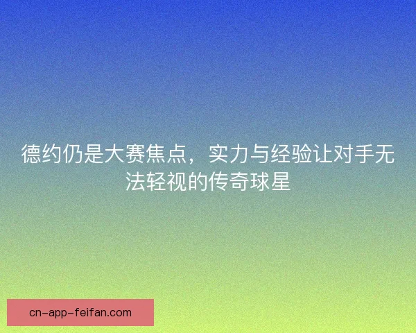 德约仍是大赛焦点，实力与经验让对手无法轻视的传奇球星