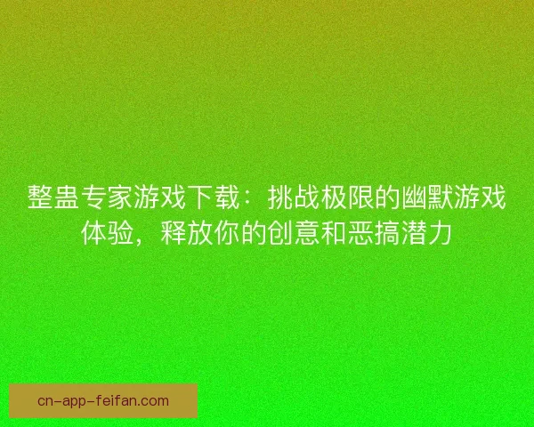 整蛊专家游戏下载:挑战极限的幽默游戏体验,释放你的创意和恶搞潜力 整蛊专家游戏下载:挑战极限的幽默游戏体验,释放你的创意和恶搞潜力