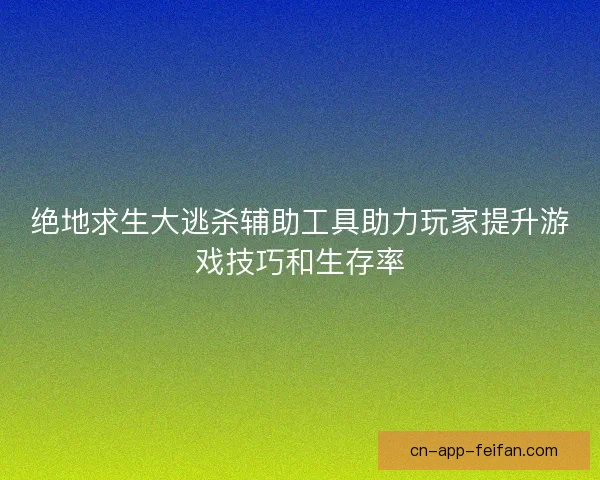 绝地求生大逃杀辅助工具助力玩家提升游戏技巧和生存率 绝地求生大逃杀辅助工具助力玩家提升游戏技巧和生存率
